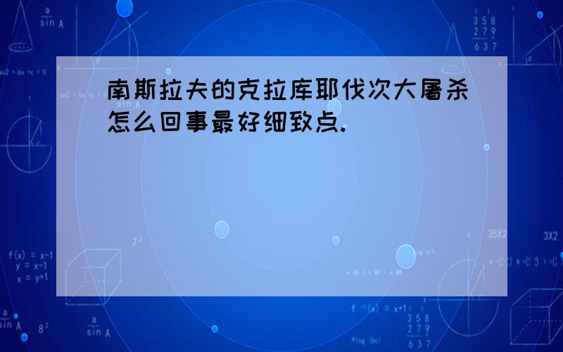 南斯拉夫的克拉库耶伐次大屠杀怎么回事最好细致点.