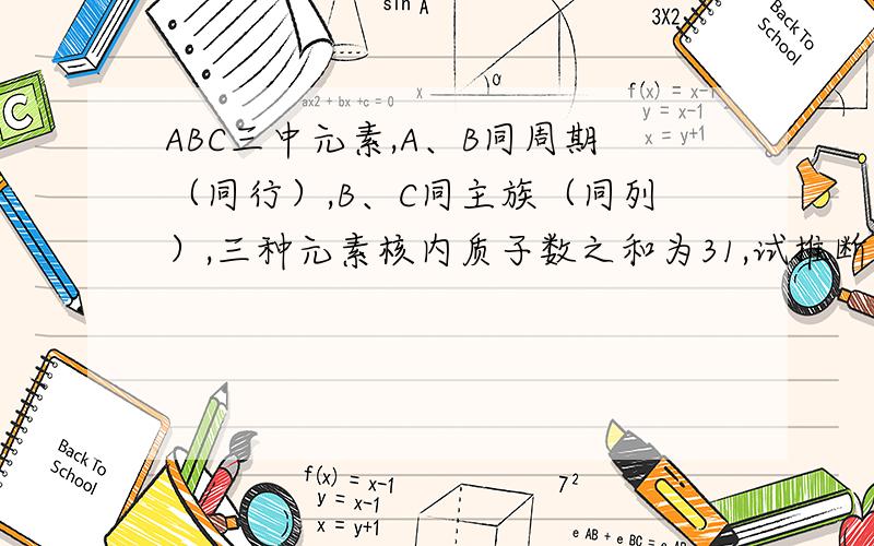 ABC三中元素,A、B同周期（同行）,B、C同主族（同列）,三种元素核内质子数之和为31,试推断三种元素的名