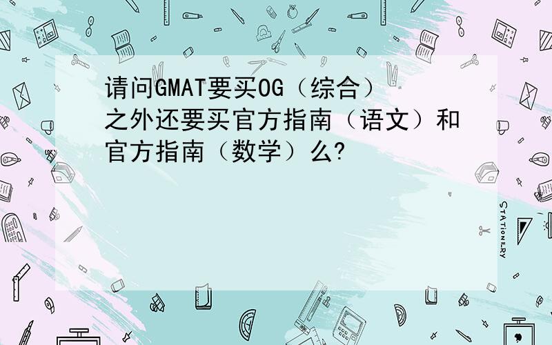 请问GMAT要买OG（综合）之外还要买官方指南（语文）和官方指南（数学）么?