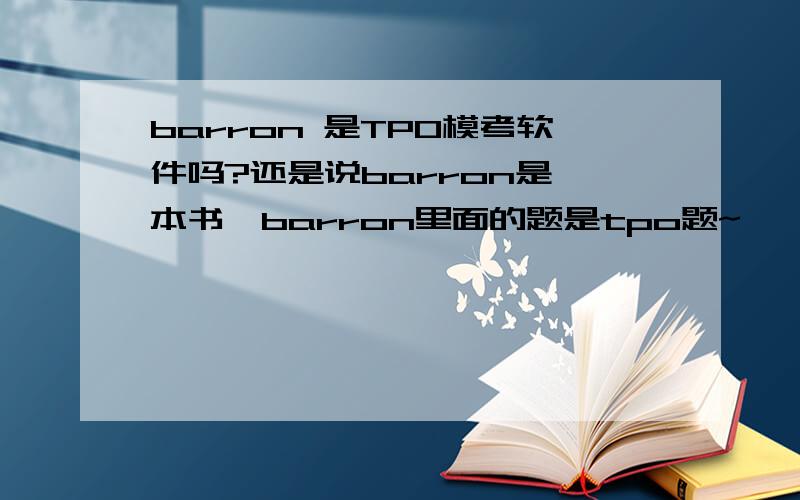 barron 是TPO模考软件吗?还是说barron是一本书,barron里面的题是tpo题~