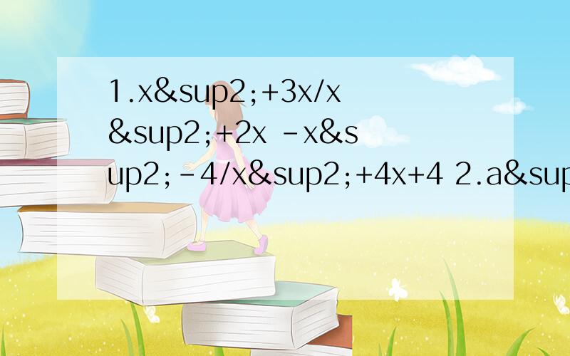 1.x²+3x/x²+2x -x²-4/x²+4x+4 2.a²/a+b-a+b 3.(1-1/a-2)÷3-a/2a-44.(x-1/y)÷（y-1/x) 5.3-x/x-4+1/4-x=1 6.x-2/x+2-1=3/x²-4 7.5/x-1=1/x+38.x+1/x-2+x+2/x-1=2