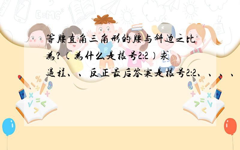 等腰直角三角形的腰与斜边之比为?（为什么是根号2：2）求过程、、反正最后答案是根号2：2、、、、、、、