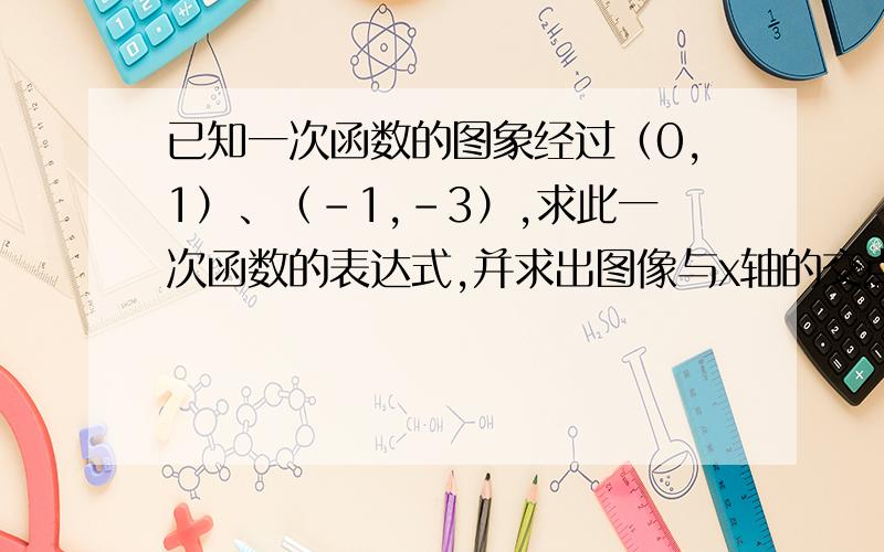 已知一次函数的图象经过（0,1）、（-1,-3）,求此一次函数的表达式,并求出图像与x轴的交点.