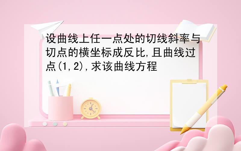 设曲线上任一点处的切线斜率与切点的横坐标成反比,且曲线过点(1,2),求该曲线方程