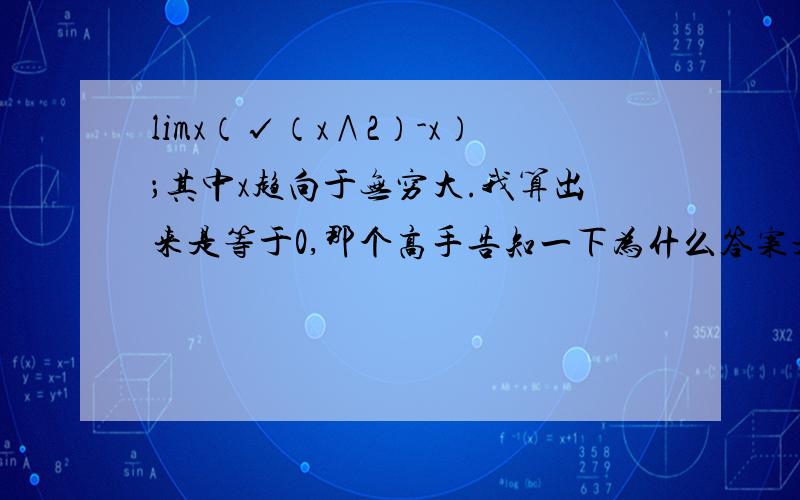 limx（√（x∧2）-x）；其中x趋向于无穷大.我算出来是等于0,那个高手告知一下为什么答案是1/2