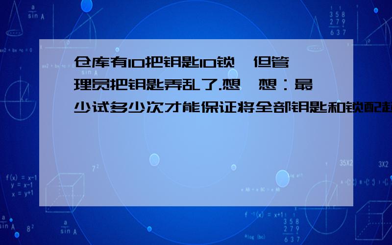 仓库有10把钥匙10锁,但管理员把钥匙弄乱了.想一想：最少试多少次才能保证将全部钥匙和锁配起来?（算式