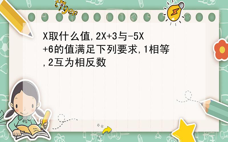 X取什么值,2X+3与-5X+6的值满足下列要求,1相等,2互为相反数