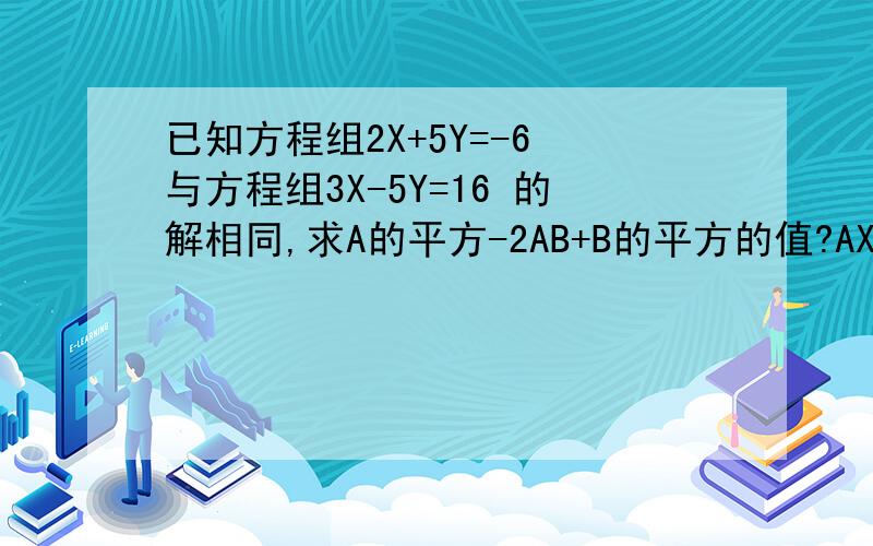 已知方程组2X+5Y=-6 与方程组3X-5Y=16 的解相同,求A的平方-2AB+B的平方的值?AX-BY=-4 BX+AY=-8