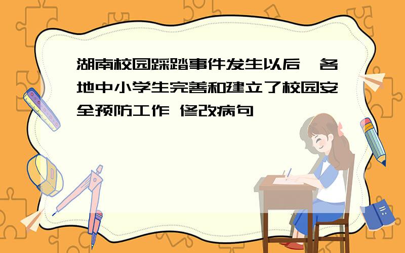 湖南校园踩踏事件发生以后,各地中小学生完善和建立了校园安全预防工作 修改病句