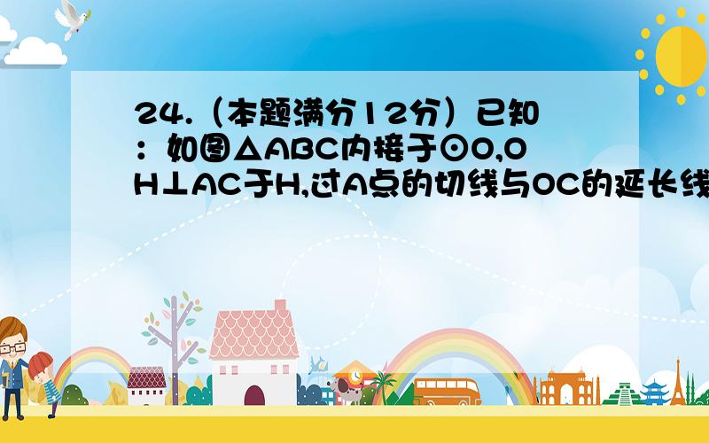 24.（本题满分12分）已知：如图△ABC内接于⊙O,OH⊥AC于H,过A点的切线与OC的延长线交于点D,∠B=30°,OH=53 ．请求出：（1）∠AOC的度数；（2）劣弧AC的长（结果保留π）；（3）线段AD的长（结果保