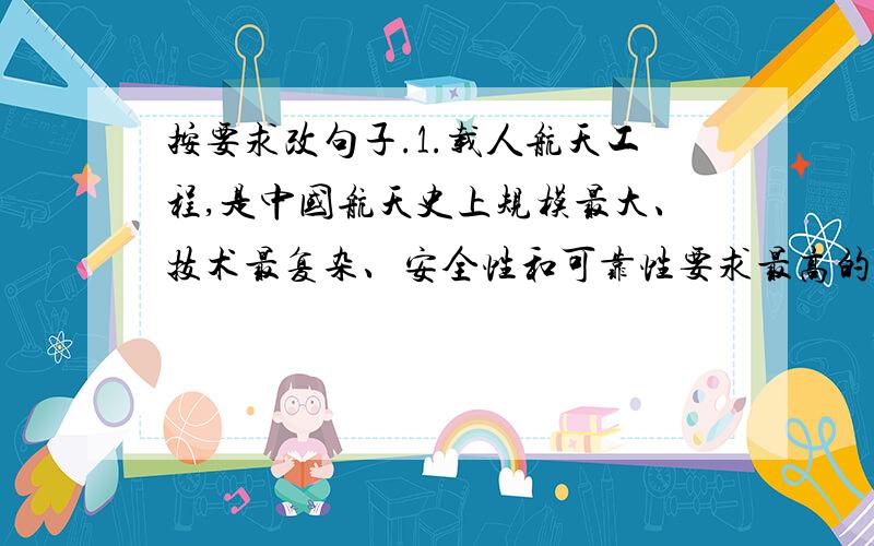 按要求改句子.1.载人航天工程,是中国航天史上规模最大、技术最复杂、安全性和可靠性要求最高的跨世纪重点工程.（调换句序,意思不变）2.用“就不会有.”