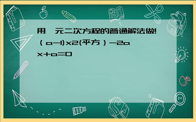 用一元二次方程的普通解法做!（a-1)x2(平方）-2ax+a=0