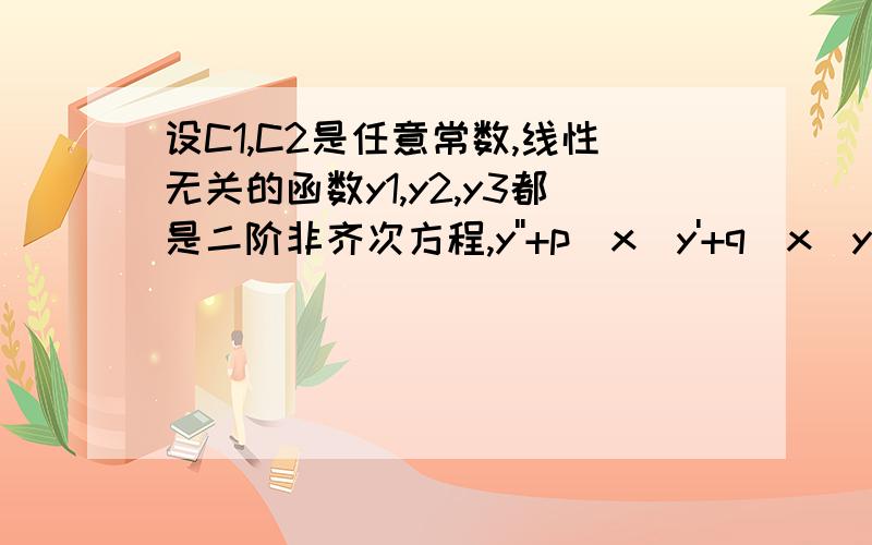 设C1,C2是任意常数,线性无关的函数y1,y2,y3都是二阶非齐次方程,y''+p(x)y'+q(x)y=f(x)的解,该方程的通解A、y=c1y1+c2y2+c3y3 B.y=c1y1+c2y2+(c1+c2)y3 C.y=c1y1+c2y2+(1-c1-c2)y3 D.y=c1y1+c2y2+(1-c2-c3)y3