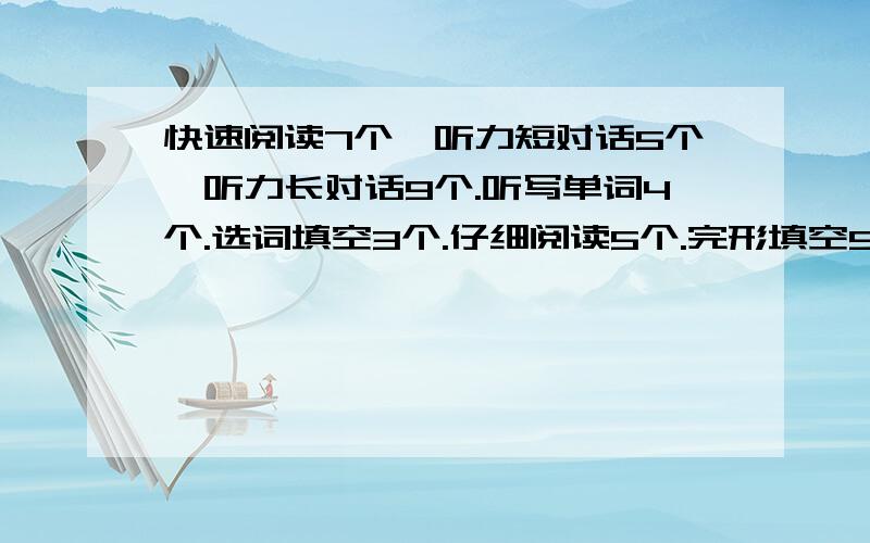 快速阅读7个,听力短对话5个,听力长对话9个.听写单词4个.选词填空3个.仔细阅读5个.完形填空5个.作文写得我觉得还可以,挺通顺的.各位高人给个差不多的分数就行.麻烦帮我计算一下我能不能