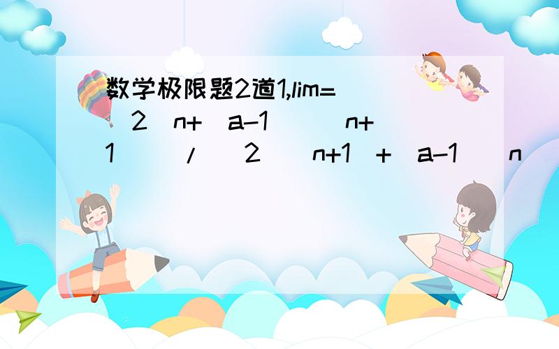 数学极限题2道1,lim= [2^n+(a-1)^(n+1)] / [2^(n+1)+(a-1)^n] =1/2 ,则a范围2,lim=[3r^n] / [1+r^(n+1)]=t>1,则r范围