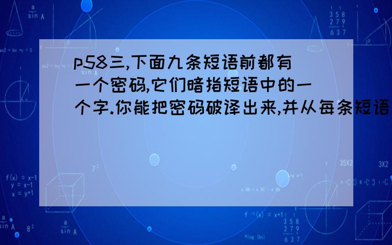 p58三,下面九条短语前都有一个密码,它们暗指短语中的一个字.你能把密码破译出来,并从每条短语中找到这个字然后组成一句话吗?10—爱憎分明 3—自卫反击 5—生气勃勃 6—蛮不讲理4—文质