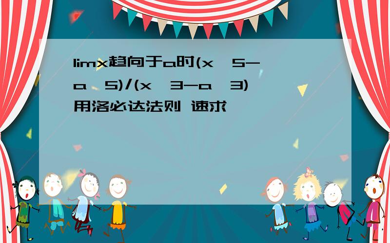 limx趋向于a时(x^5-a^5)/(x^3-a^3)用洛必达法则 速求