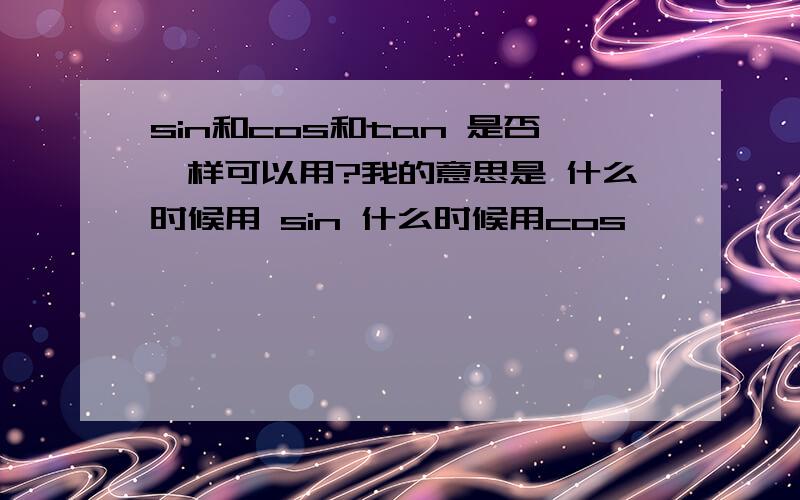 sin和cos和tan 是否一样可以用?我的意思是 什么时候用 sin 什么时候用cos