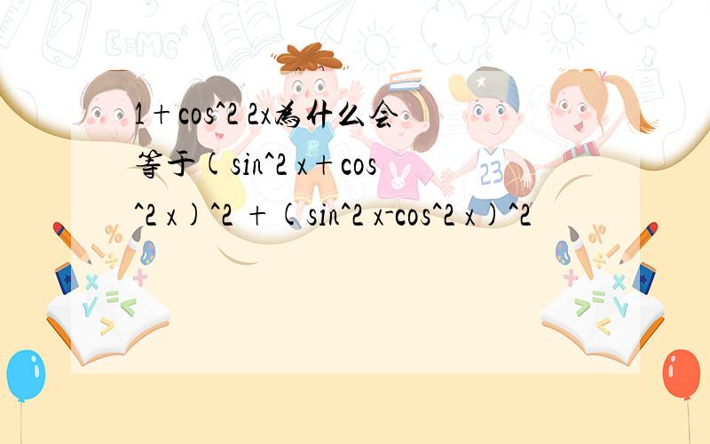 1+cos^2 2x为什么会等于(sin^2 x+cos^2 x)^2 +(sin^2 x-cos^2 x)^2