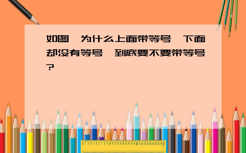 如图,为什么上面带等号,下面却没有等号,到底要不要带等号?