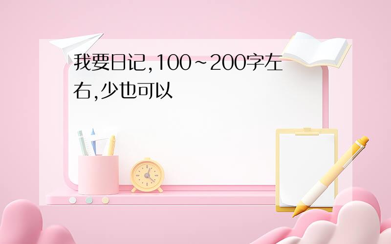 我要日记,100~200字左右,少也可以