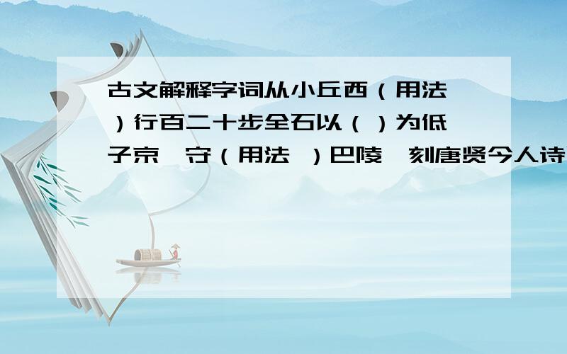 古文解释字词从小丘西（用法 ）行百二十步全石以（）为低滕子京谪守（用法 ）巴陵郡刻唐贤今人诗赋于其上（指出句式并解释）南（用法）极潇湘