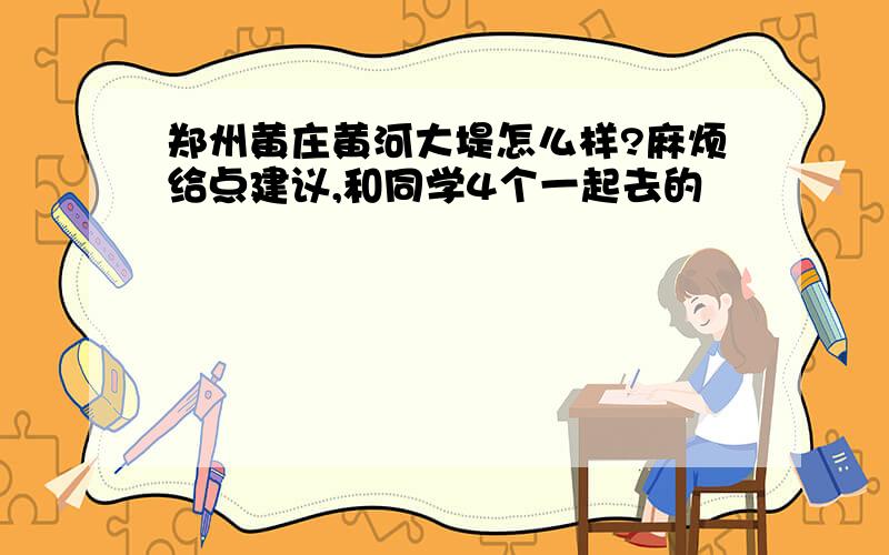 郑州黄庄黄河大堤怎么样?麻烦给点建议,和同学4个一起去的