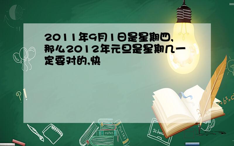 2011年9月1日是星期四,那么2012年元旦是星期几一定要对的,快