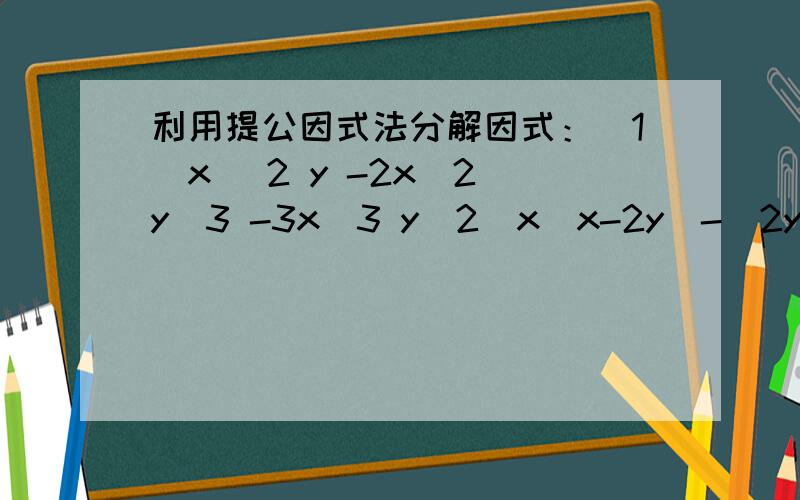 利用提公因式法分解因式：（1）x^ 2 y -2x^2 y^3 -3x^3 y（2）x（x-2y）-（2y-x）（3）（a+1）^2+（a^2 +a）^2