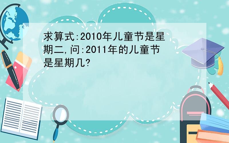 求算式:2010年儿童节是星期二,问:2011年的儿童节是星期几?