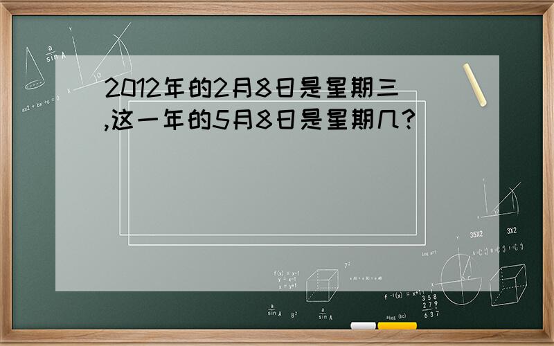 2012年的2月8日是星期三,这一年的5月8日是星期几?