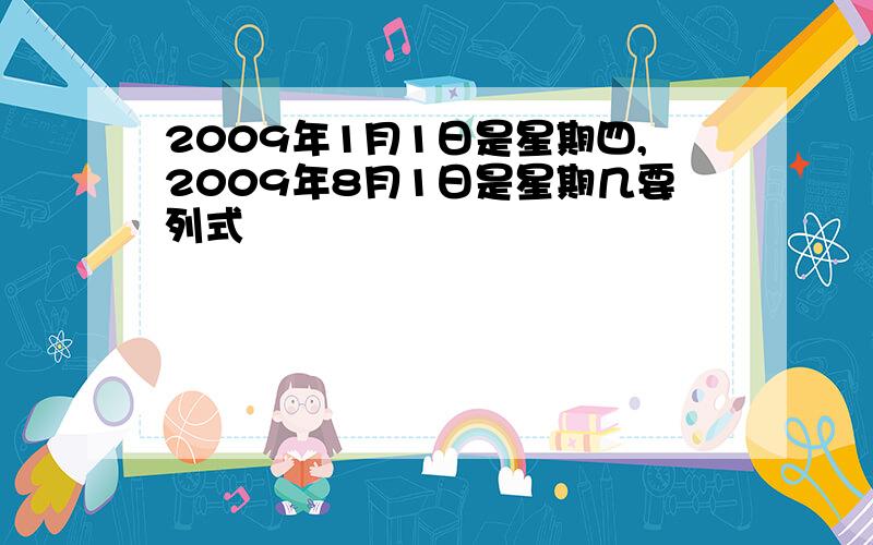 2009年1月1日是星期四,2009年8月1日是星期几要列式