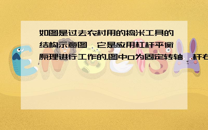 如图是过去农村用的捣米工具的结构示意图,它是应用杠杆平衡原理进行工作的.图中O为固定转轴,杆右侧的A 端连接着石球,脚踏杆左侧B 端可以使石球升高到P 处,放开脚,石球会落下击打稻谷.