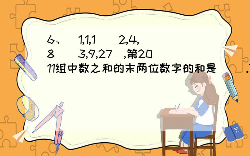 6、（1,1,1）（2,4,8）（3,9,27）,第2011组中数之和的末两位数字的和是（ ）.7、已知等腰三角形ABC,过其中一个顶点将大三角形分割成两个等腰三角形,请画出草图并标出角BAC的度数.4个自然数取3