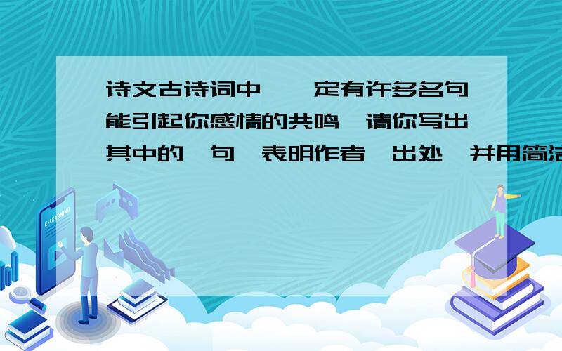 诗文古诗词中,一定有许多名句能引起你感情的共鸣,请你写出其中的一句,表明作者、出处,并用简洁的语言写出自己的解释句子：作者、出处：