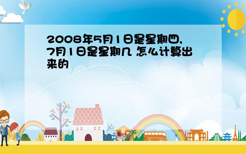 2008年5月1日是星期四,7月1日是星期几 怎么计算出来的