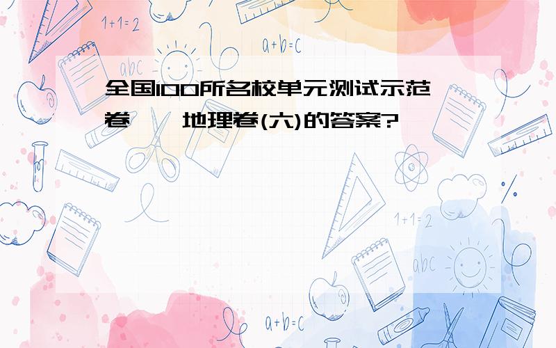 全国100所名校单元测试示范卷——地理卷(六)的答案?