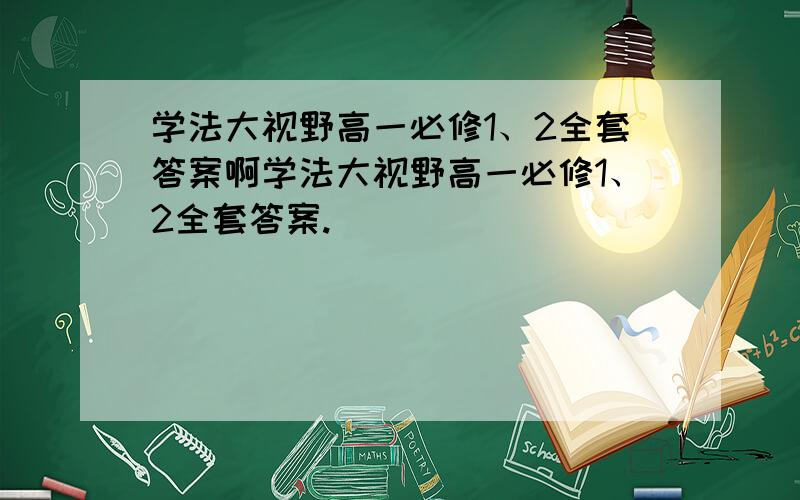 学法大视野高一必修1、2全套答案啊学法大视野高一必修1、2全套答案.