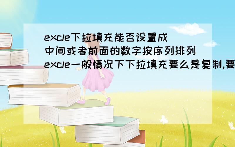 excle下拉填充能否设置成中间或者前面的数字按序列排列excle一般情况下下拉填充要么是复制,要么按序列填充就只能自动让最后一位数按序列自动填充,可不可以让中间的数字按序列填充而最