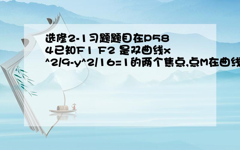 选修2-1习题题目在P58 4已知F1 F2 是双曲线x^2/9-y^2/16=1的两个焦点,点M在曲线上,如果向量MF1垂直MF2,求三角形MF1F2的面积我用MF1和MF2垂直，是一个圆的轨迹，列式x^2+y^2=25,带入原方程，解得y=16/5,s=2