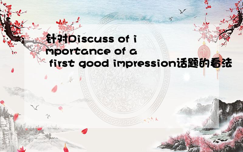 针对Discuss of importance of a first good impression话题的看法