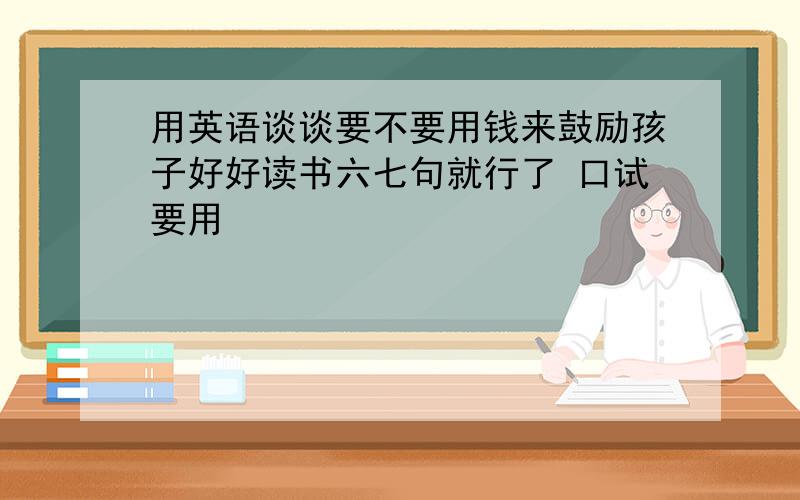 用英语谈谈要不要用钱来鼓励孩子好好读书六七句就行了 口试要用