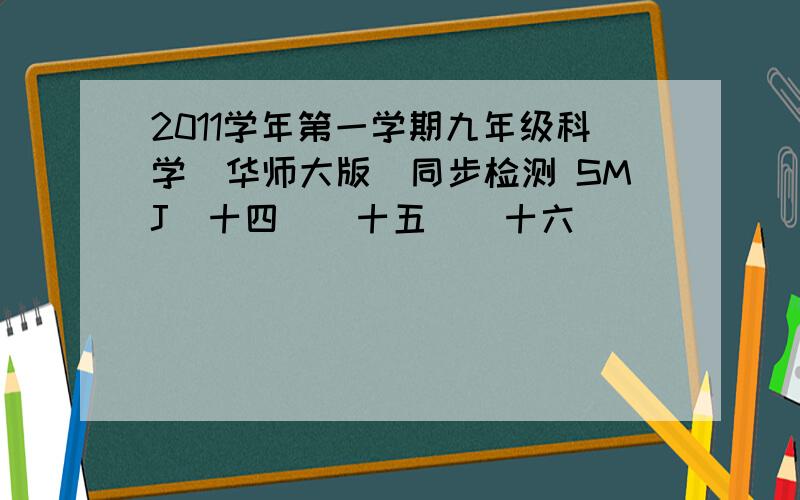 2011学年第一学期九年级科学(华师大版)同步检测 SMJ(十四)（十五）（十六）