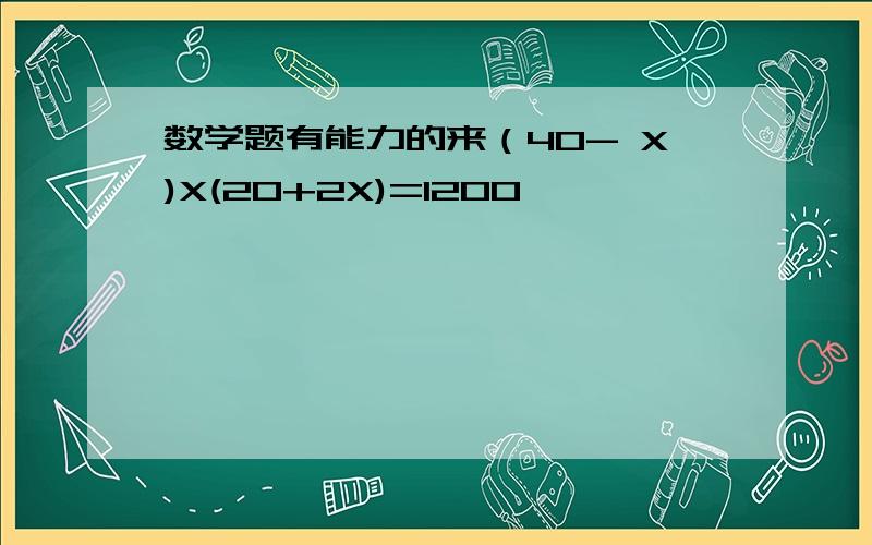 数学题有能力的来（40- X)X(20+2X)=1200