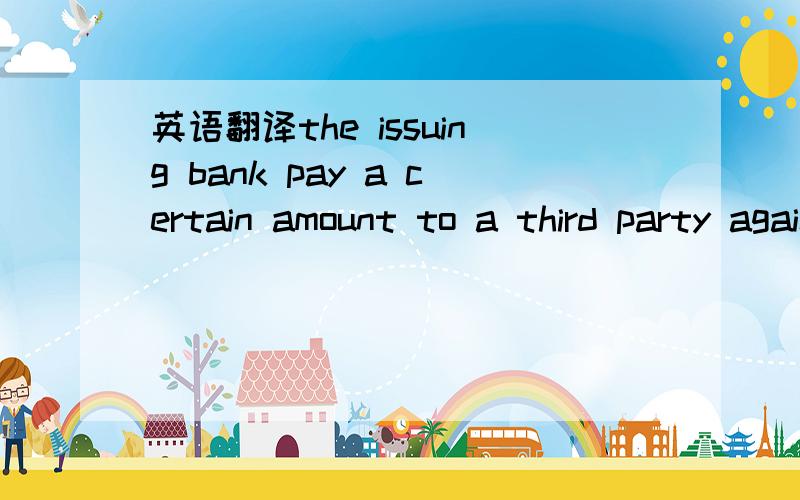 英语翻译the issuing bank pay a certain amount to a third party against the surrender of stipulated documents made out in compliance with the terms and conditions of the credit purporting to cover the shipment of goods contracted for between the b