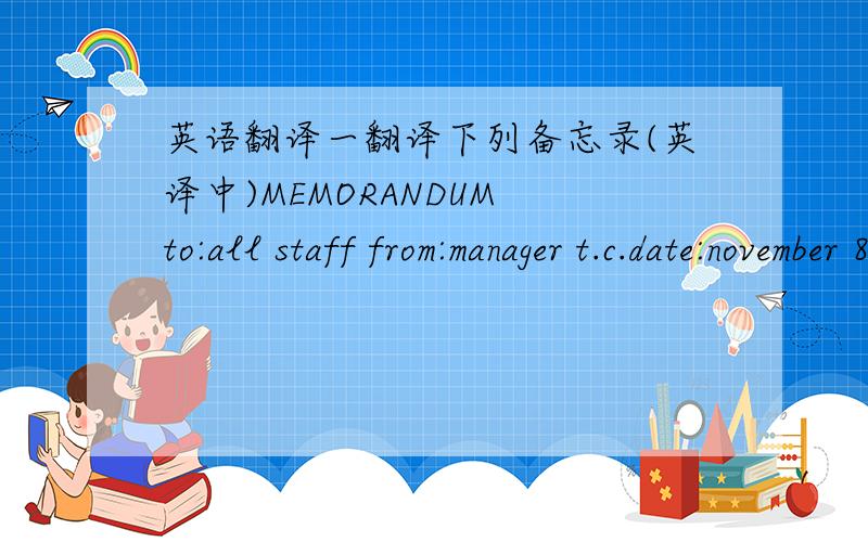 英语翻译一翻译下列备忘录(英译中)MEMORANDUM to:all staff from:manager t.c.date:november 8th,2007subject:staff christmas partyit's that time of year again.as you all konw,christmas is our busiest seaon of the year.every year it is a stru