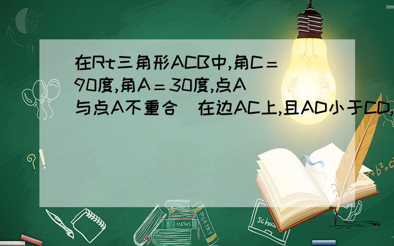 在Rt三角形ACB中,角C＝90度,角A＝30度,点A（与点A不重合）在边AC上,且AD小于CD,若经过点D的直线截三角形ACB所得的三角形与三角形ACB,则这样的直线工有几条?在Rt三角形ACB中，角C＝90度，角A＝30