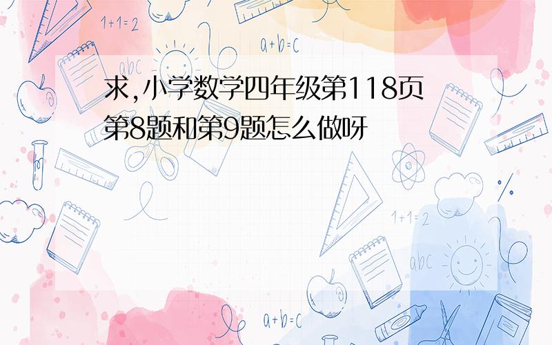 求,小学数学四年级第118页第8题和第9题怎么做呀