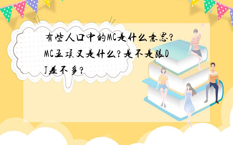 有些人口中的MC是什么意思?MC五项又是什么?是不是跟DJ差不多?