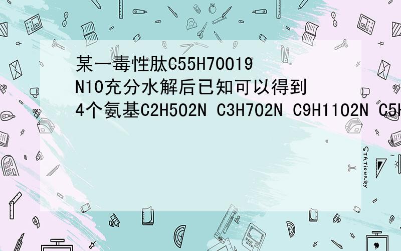 某一毒性肽C55H70O19N10充分水解后已知可以得到4个氨基C2H5O2N C3H7O2N C9H11O2N C5H9O4N